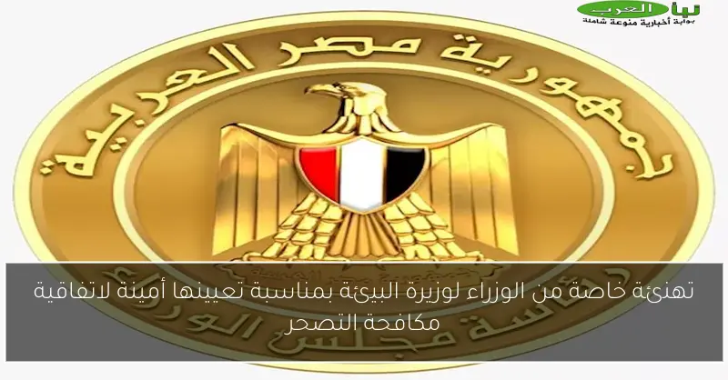 تهنئة خاصة من الوزراء لوزيرة البيئة بمناسبة تعيينها أمينة لاتفاقية مكافحة التصحر