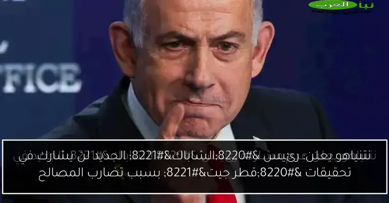نتنياهو يعلن: رئيس “الشاباك” الجديد لن يشارك في تحقيقات “قطر جيت” بسبب تضارب المصالح