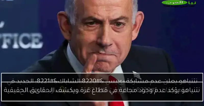 نتنياهو يؤكد عدم وجود مجاعة في قطاع غزة ويكشف الحقائق الحقيقية