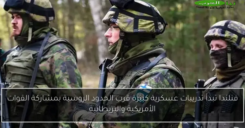 فنلندا تبدأ تدريبات عسكرية كبيرة قرب الحدود الروسية بمشاركة القوات الأمريكية والبريطانية