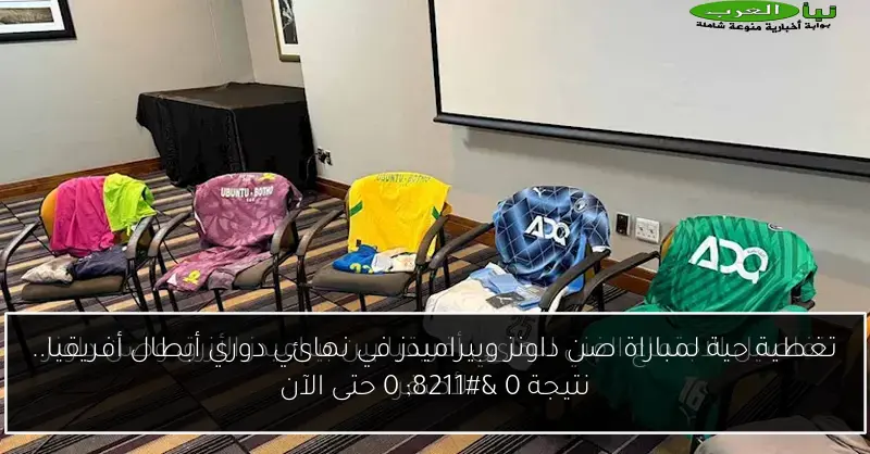 تغطية حية لمباراة صن داونز وبيراميدز في نهائي دوري أبطال أفريقيا.. نتيجة 0 – 0 حتى الآن