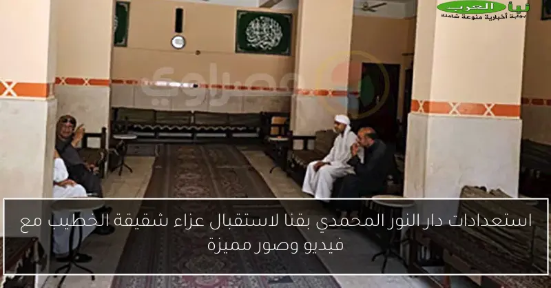 استعدادات دار النور المحمدي بقنا لاستقبال عزاء شقيقة الخطيب مع فيديو وصور مميزة