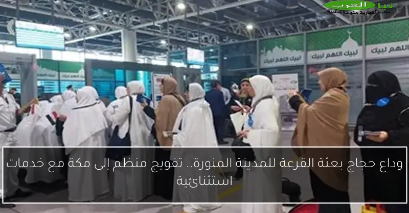 وداع حجاج بعثة القرعة للمدينة المنورة.. تفويج منظم إلى مكة مع خدمات استثنائية