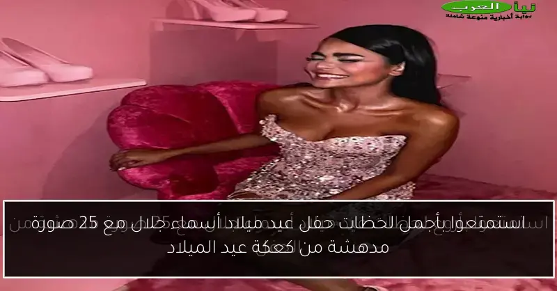 استمتعوا بأجمل لحظات حفل عيد ميلاد أسماء جلال مع 25 صورة مدهشة من كعكة عيد الميلاد