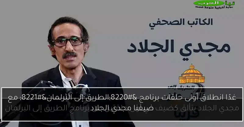 غدًا انطلاق أولى حلقات برنامج “الطريق إلى البرلمان” مع ضيفنا مجدي الجلاد