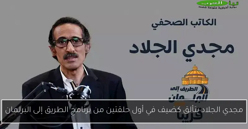 مجدي الجلاد يتألق كضيف في أول حلقتين من برنامج الطريق إلى البرلمان