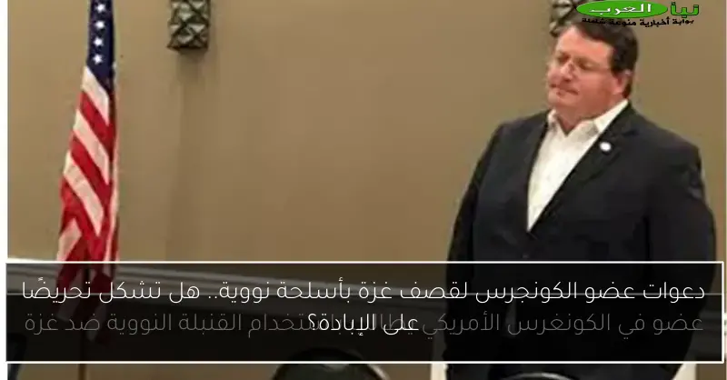 دعوات عضو الكونجرس لقصف غزة بأسلحة نووية.. هل تشكل تحريضًا على الإبادة؟