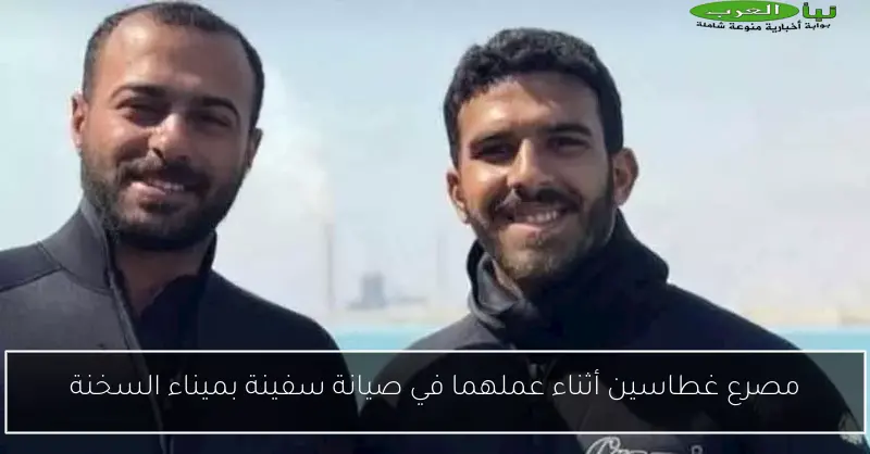 مصرع غطاسين أثناء عملهما في صيانة سفينة بميناء السخنة