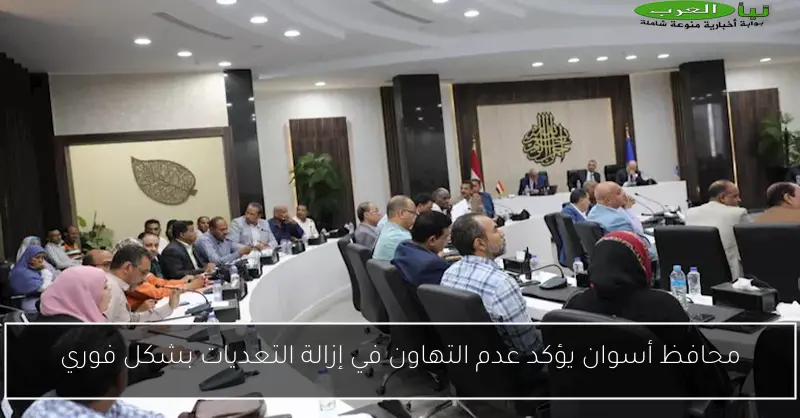 محافظ أسوان يؤكد عدم التهاون في إزالة التعديات بشكل فوري