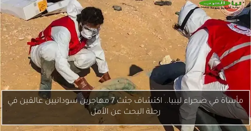 مأساة في صحراء ليبيا.. اكتشاف جثث 7 مهاجرين سودانيين عالقين في رحلة البحث عن الأمل