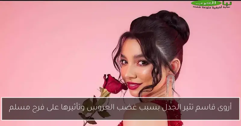 أروى قاسم تثير الجدل بسبب غضب العروس وتأثيرها على فرح مسلم