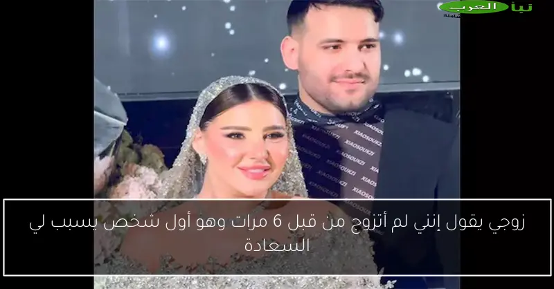 زوجي يقول إنني لم أتزوج من قبل 6 مرات وهو أول شخص يسبب لي السعادة
