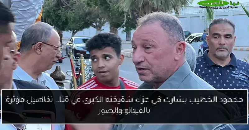 محمود الخطيب يشارك في عزاء شقيقته الكبرى في قنا.. تفاصيل مؤثرة بالفيديو والصور