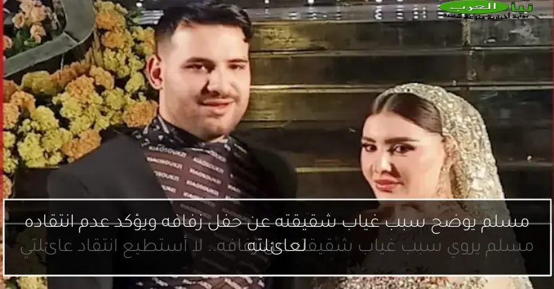مسلم يوضح سبب غياب شقيقته عن حفل زفافه ويؤكد عدم انتقاده لعائلته