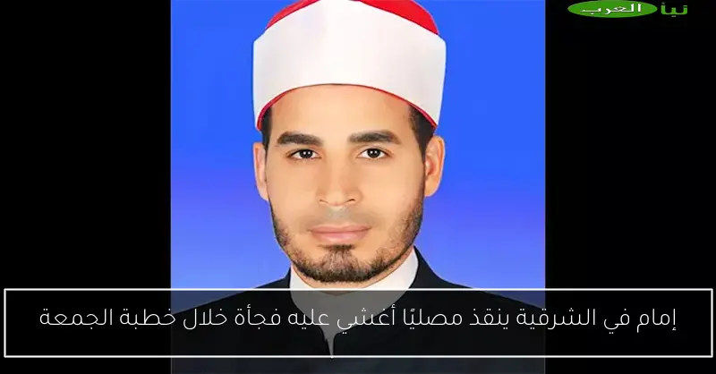 إمام في الشرقية ينقذ مصليًا أغشي عليه فجأة خلال خطبة الجمعة