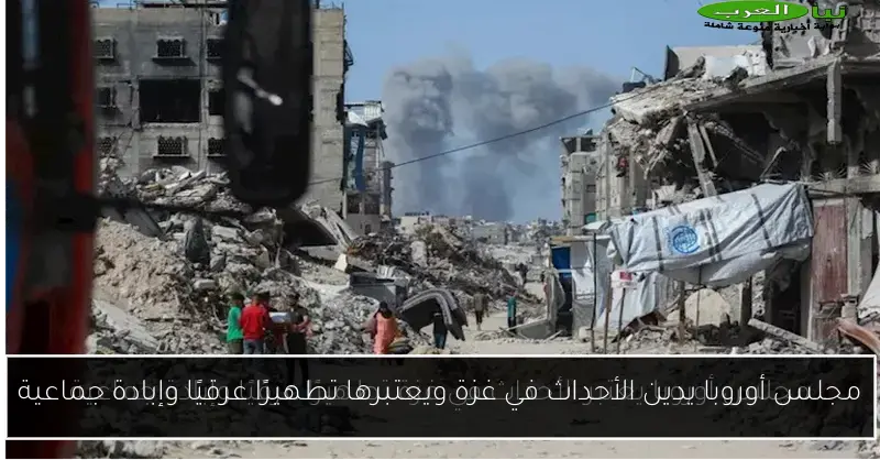 مجلس أوروبا يدين الأحداث في غزة ويعتبرها تطهيرًا عرقيًا وإبادة جماعية