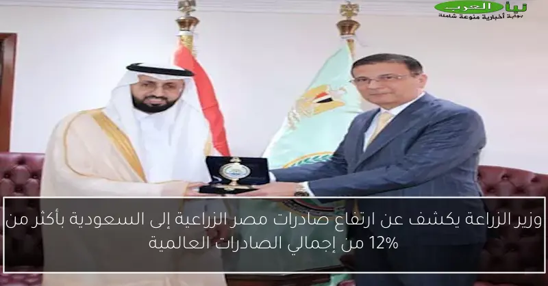وزير الزراعة يكشف عن ارتفاع صادرات مصر الزراعية إلى السعودية بأكثر من 12% من إجمالي الصادرات العالمية