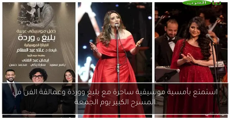 استمتع بأمسية موسيقية ساحرة مع بليغ ووردة وعمالقة الفن في المسرح الكبير يوم الجمعة