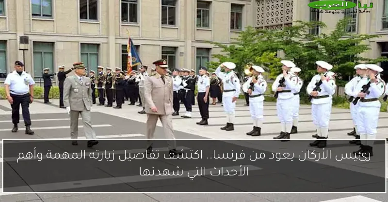 رئيس الأركان يعود من فرنسا.. اكتشف تفاصيل زيارته المهمة وأهم الأحداث التي شهدتها