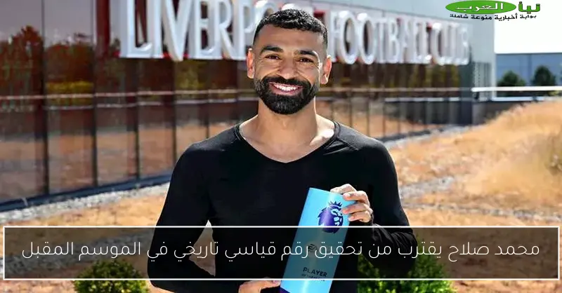 محمد صلاح يقترب من تحقيق رقم قياسي تاريخي في الموسم المقبل