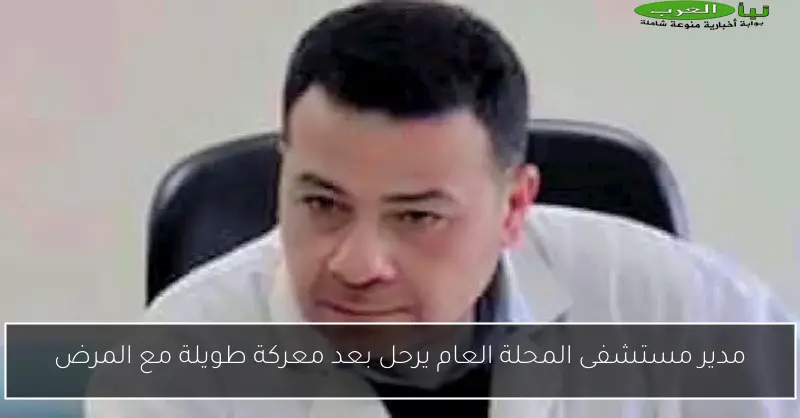 مدير مستشفى المحلة العام يرحل بعد معركة طويلة مع المرض