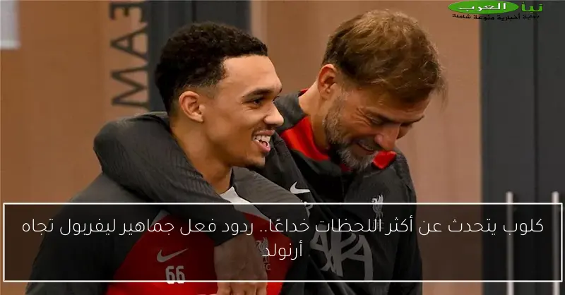 كلوب يتحدث عن أكثر اللحظات خداعًا.. ردود فعل جماهير ليفربول تجاه أرنولد