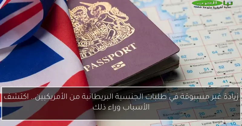 زيادة غير مسبوقة في طلبات الجنسية البريطانية من الأمريكيين.. اكتشف الأسباب وراء ذلك