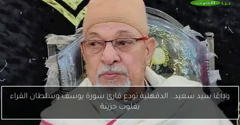 وداعًا سيد سعيد.. الدقهلية تودع قارئ سورة يوسف وسلطان القراء بقلوب حزينة