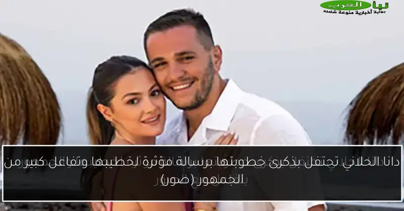 دانا الحلاني تحتفل بذكرى خطوبتها برسالة مؤثرة لخطيبها وتفاعل كبير من الجمهور (صور)