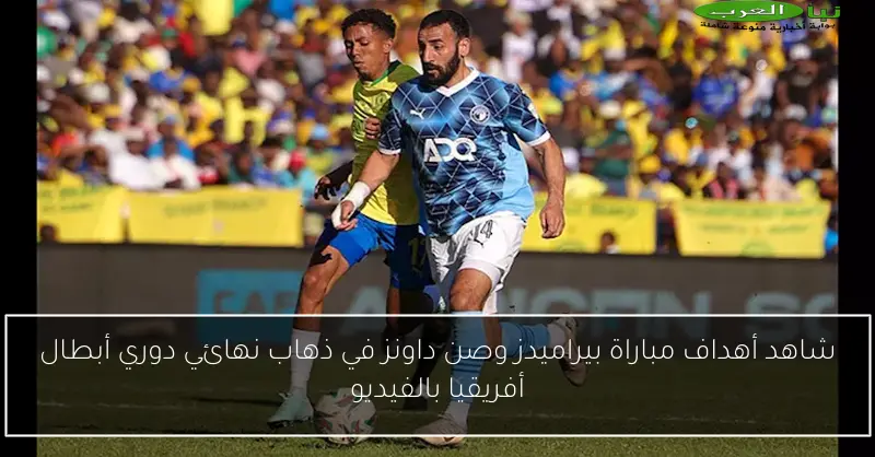 شاهد أهداف مباراة بيراميدز وصن داونز في ذهاب نهائي دوري أبطال أفريقيا بالفيديو