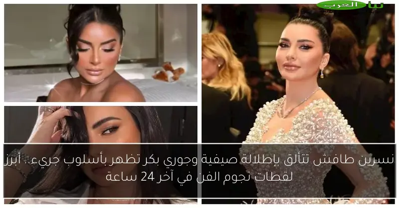 نسرين طافش تتألق بإطلالة صيفية وجوري بكر تظهر بأسلوب جريء.. أبرز لقطات نجوم الفن في آخر 24 ساعة