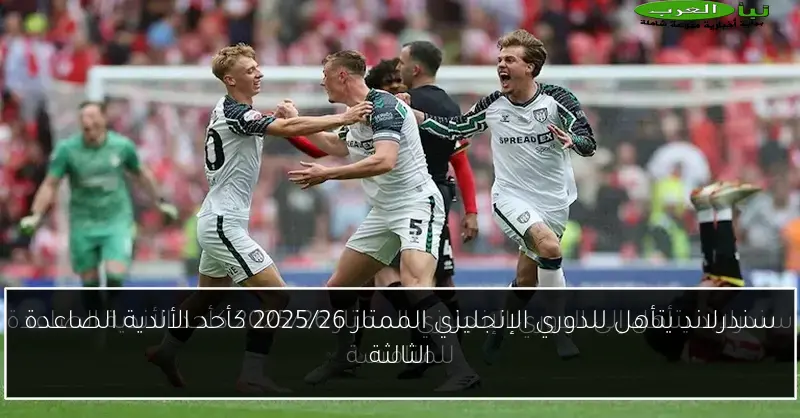 سندرلاند يتأهل للدوري الإنجليزي الممتاز 2025/26 كأحد الأندية الصاعدة الثالثة