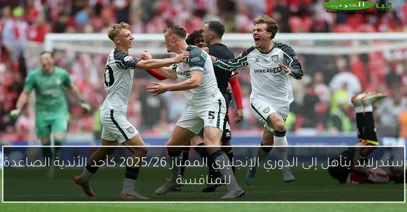 سندرلاند يتأهل إلى الدوري الإنجليزي الممتاز 2025/26 كأحد الأندية الصاعدة للمنافسة