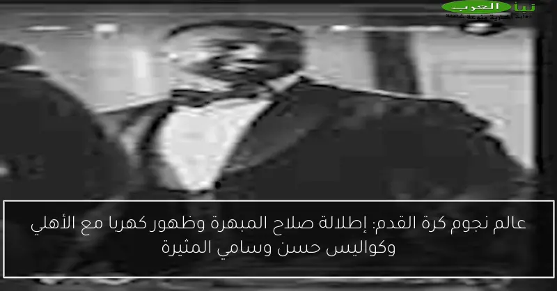عالم نجوم كرة القدم: إطلالة صلاح المبهرة وظهور كهربا مع الأهلي وكواليس حسن وسامي المثيرة