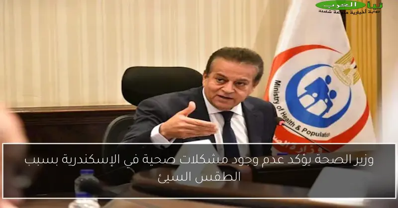 وزير الصحة يؤكد عدم وجود مشكلات صحية في الإسكندرية بسبب الطقس السيئ
