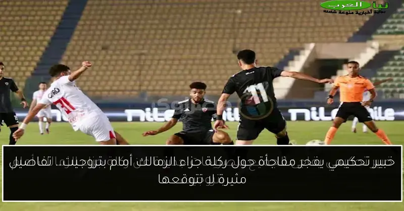 خبير تحكيمي يفجر مفاجأة حول ركلة جزاء الزمالك أمام بتروجيت.. تفاصيل مثيرة لا تتوقعها