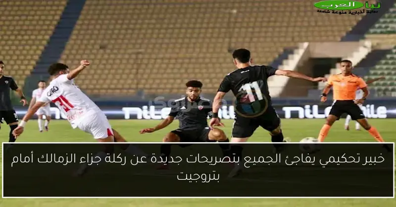 خبير تحكيمي يفاجئ الجميع بتصريحات جديدة عن ركلة جزاء الزمالك أمام بتروجيت