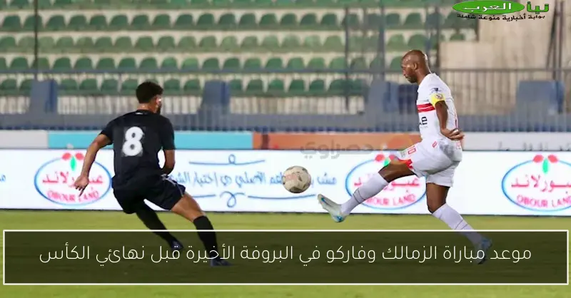 موعد مباراة الزمالك وفاركو في البروفة الأخيرة قبل نهائي الكأس