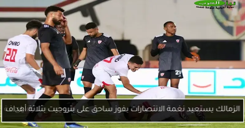 الزمالك يستعيد نغمة الانتصارات بفوز ساحق على بتروجيت بثلاثة أهداف