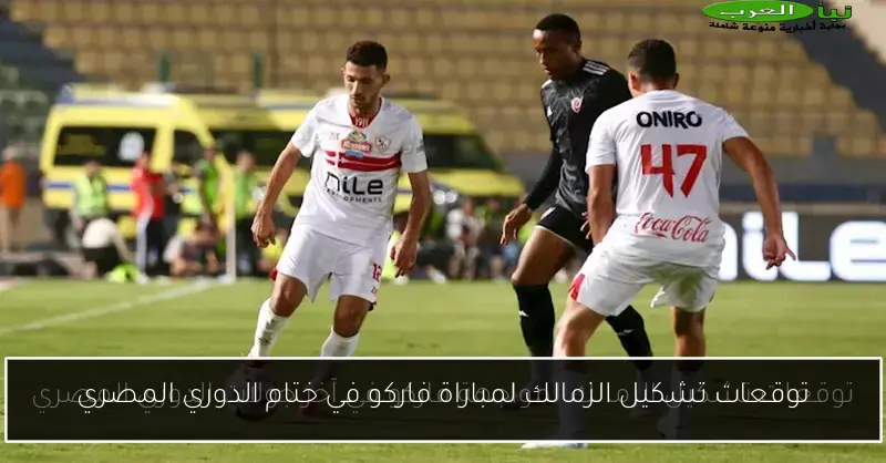 توقعات تشكيل الزمالك لمباراة فاركو في ختام الدوري المصري