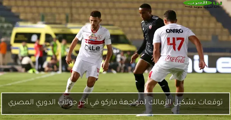 توقعات تشكيل الزمالك لمواجهة فاركو في آخر جولات الدوري المصري