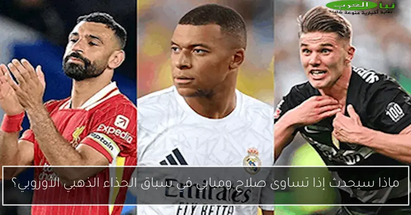 ماذا سيحدث إذا تساوى صلاح ومبابي في سباق الحذاء الذهبي الأوروبي؟