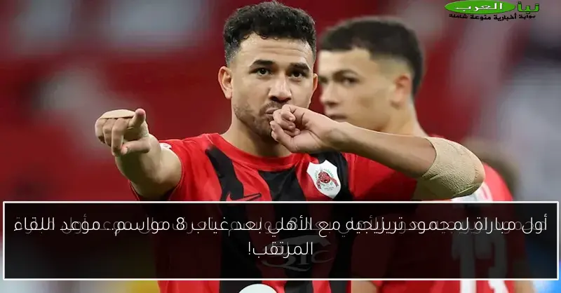 أول مباراة لمحمود تريزيجيه مع الأهلي بعد غياب 8 مواسم.. موعد اللقاء المرتقب!