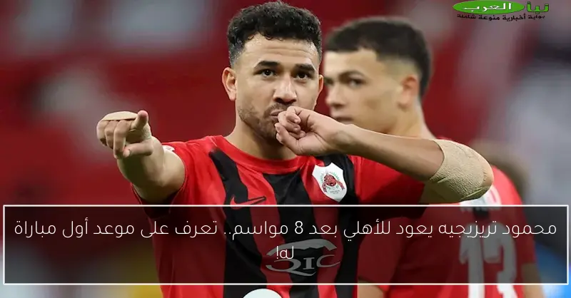 محمود تريزيجيه يعود للأهلي بعد 8 مواسم.. تعرف على موعد أول مباراة له!