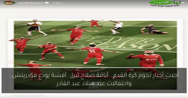 أحدث أخبار نجوم كرة القدم.. أناقة صلاح تبرز.. أفشة يودع مودريتش.. واحتفالات عيد ميلاد عبد القادر