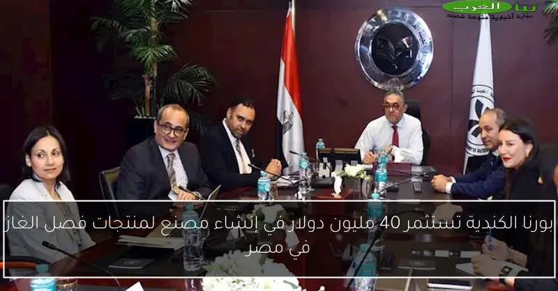 بورنا الكندية تستثمر 40 مليون دولار في إنشاء مصنع لمنتجات فصل الغاز في مصر
