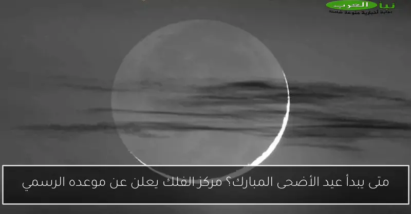 متى يبدأ عيد الأضحى المبارك؟ مركز الفلك يعلن عن موعده الرسمي