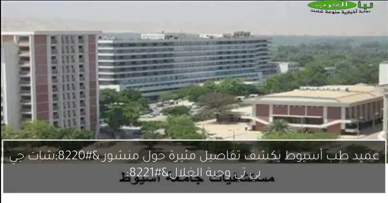 عميد طب أسيوط يكشف تفاصيل مثيرة حول منشور “شات جي بي تي وحبة الغلال”