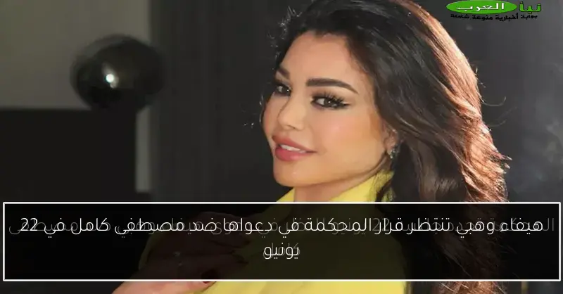 هيفاء وهبي تنتظر قرار المحكمة في دعواها ضد مصطفى كامل في 22 يونيو