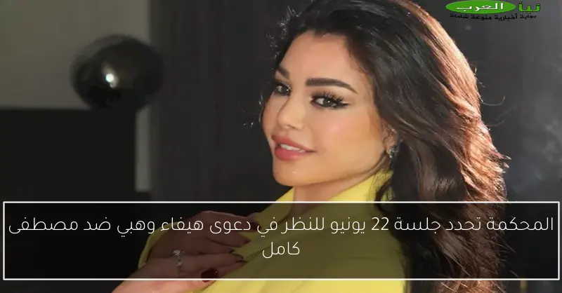 المحكمة تحدد جلسة 22 يونيو للنظر في دعوى هيفاء وهبي ضد مصطفى كامل